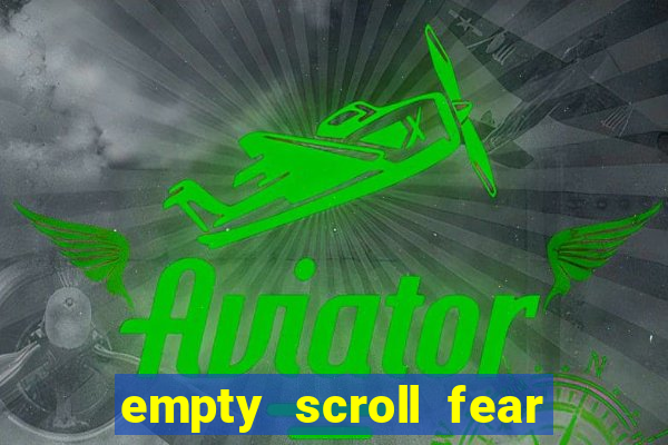 empty scroll fear and hunger best use